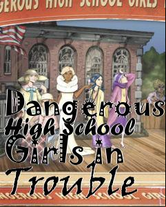 Box art for Dangerous High School Girls in Trouble