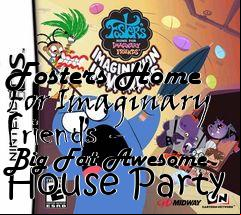 Box art for Fosters Home For Imaginary Friends - Big Fat Awesome House Party